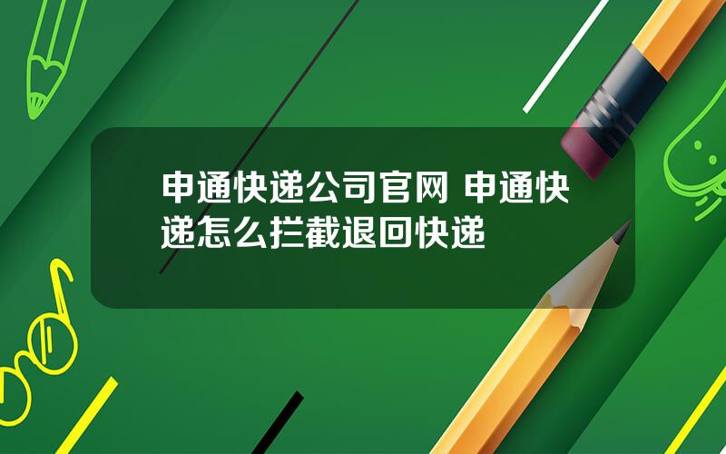 申通快递公司官网 申通快递怎么拦截退回快递